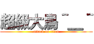 超級大鳥＾＿＾ (attack on titan)