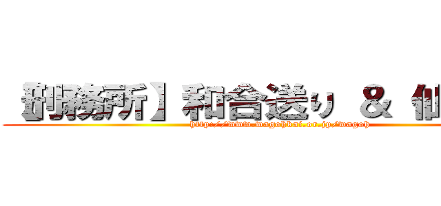 【刑務所】和合送り ＆ 仙台送り (http://www.wagohkai.or.jp/wagoh)