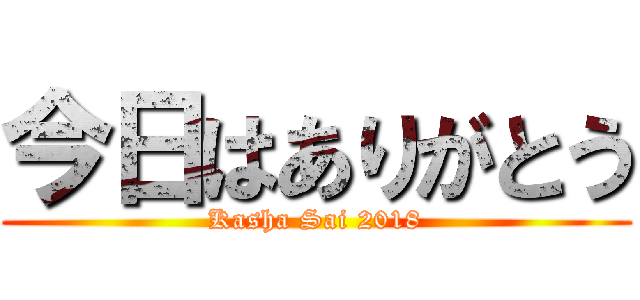 今日はありがとう (Kasha Sai 2018)