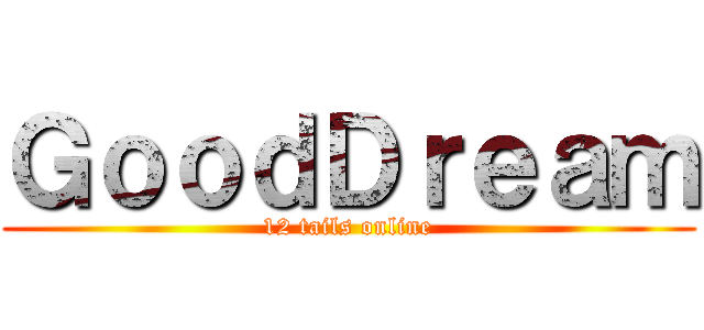 ＧｏｏｄＤｒｅａｍ (12 tails online)