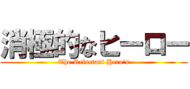 消極的なヒーロー (The Reluctant Hero's)