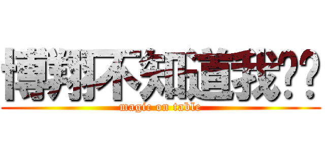 博翔不知道我說啥 (magic on table)
