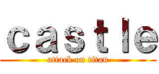 ｃａｓｔｌｅ (attack on titan)