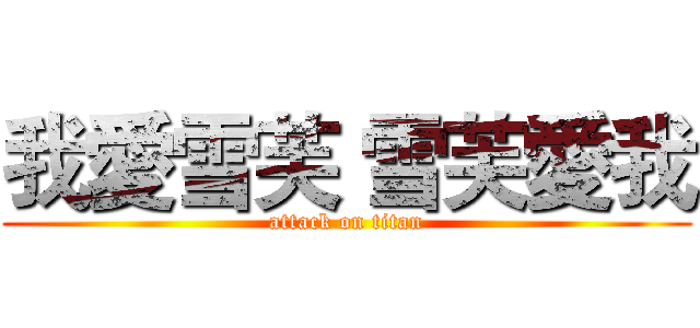 我愛雪芙 雪芙愛我 (attack on titan)