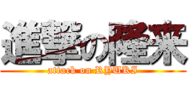 進撃の隆来 (attack on RYUKI)