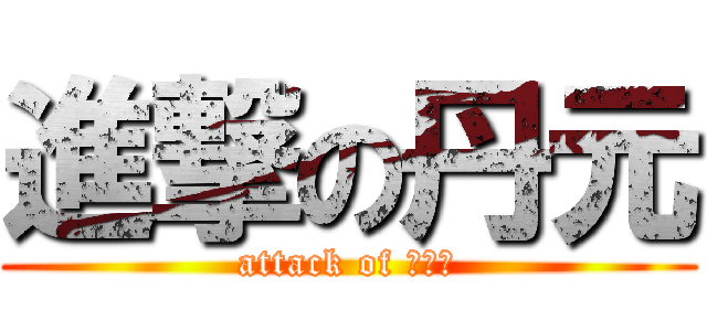 進撃の丹元 (attack of 激动哥)