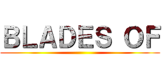 ＢＬＡＤＥＳ ＯＦ ()