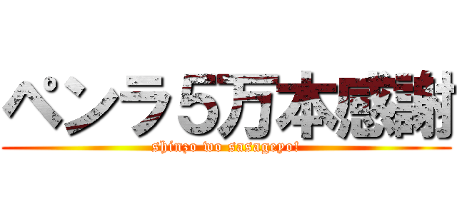 ペンラ５万本感謝 (shinzo wo sasageyo!)