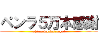 ペンラ５万本感謝 (shinzo wo sasageyo!)