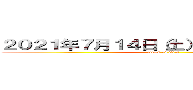 ２０２１年７月１４日（土）  ２２時半〜開始 (attack on titan)