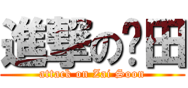 進撃の戶田 (attack on Zai Soon)