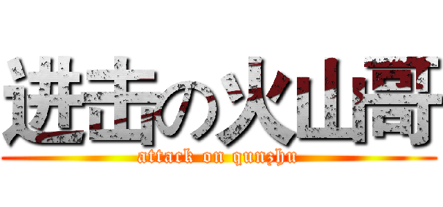 进击の火山哥 (attack on qunzhu)