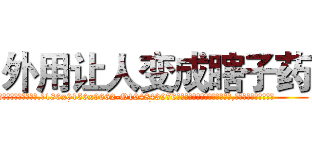 外用让人变成瞎子药 (外用让人变成瞎子药【电.话186x0156x9662-Q194843976林氏药业】我们做的是长期生意,靠的是老客户长期支持
参考消息网2月20日报道 韩媒称，“剩女多、离婚率高的城市，房价一定会上涨。”这是中国经济学家金岩石2016年12月参加在上海举行的房地产相关论坛时说的话。
)