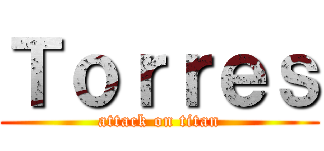 Ｔｏｒｒｅｓ (attack on titan)