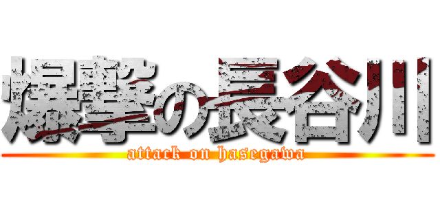 爆撃の長谷川 (attack on hasegawa)
