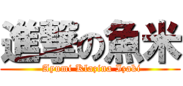 進撃の魚米 ( Ayumi Klazina Izaki)