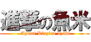 進撃の魚米 ( Ayumi Klazina Izaki)