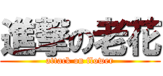 進撃の老花 (attack on flower)