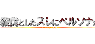 殺伐としたスレにペルソナが (attack on titan)