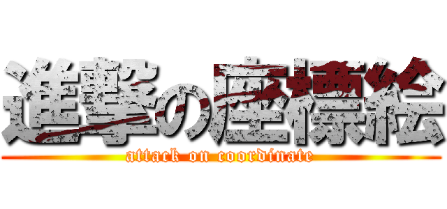 進撃の座標絵 (attack on coordinate)