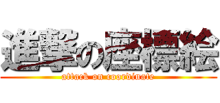 進撃の座標絵 (attack on coordinate)