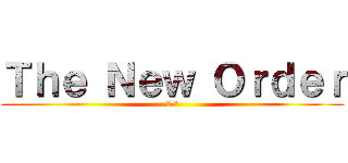 Ｔｈｅ Ｎｅｗ Ｏｒｄｅｒ (新秩序)