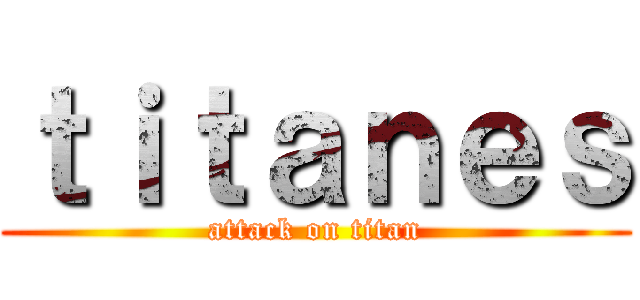 ｔｉｔａｎｅｓ (attack on titan)