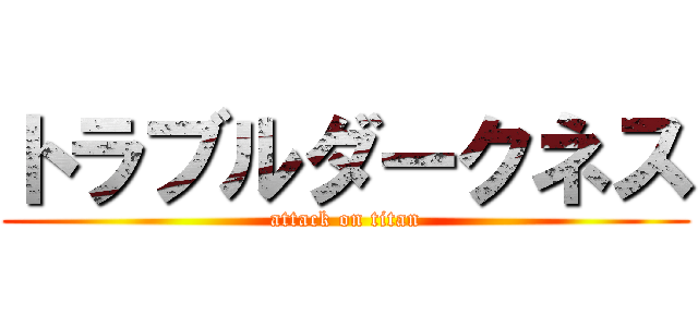 トラブルダークネス (attack on titan)