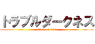 トラブルダークネス (attack on titan)