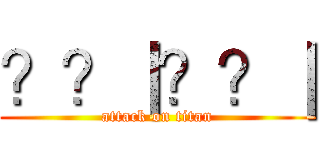 ？？｜？？｜ (attack on titan)