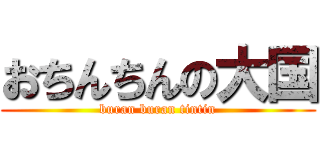 おちんちんの大国 (buran buran tintin)