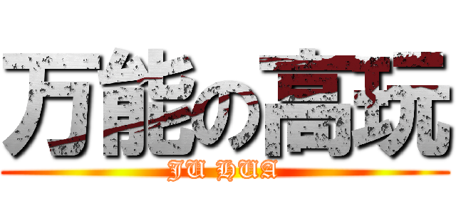 万能の高玩 (JU HUA)