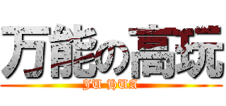 万能の高玩 (JU HUA)