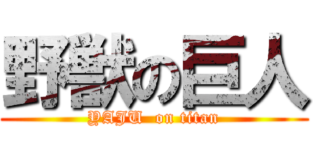 野獣の巨人 (YAJU  on titan)