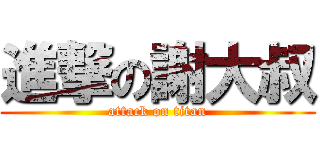 進撃の謝大叔 (attack on titan)