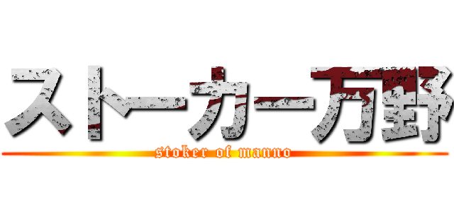 ストーカー万野 (stoker of manno)