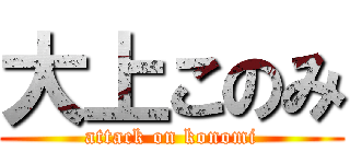 大上このみ (attack on konomi)