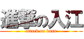 進撃の入江 (attack on buss)