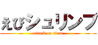 えびシュリンプ (attack on titan)