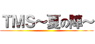 ＴＭＳ～夏の陣～ ()