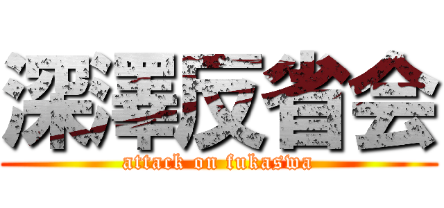 深澤反省会 (attack on fukaswa)