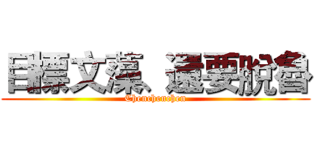 目標文藻、還要脫魯 (Chenchenchen)