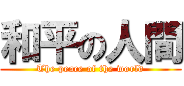 和平の人間 (The peace of the world)