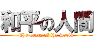 和平の人間 (The peace of the world)