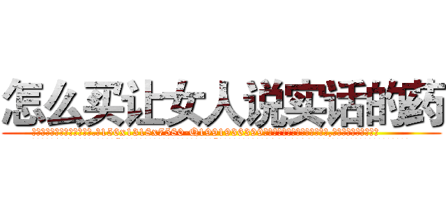 怎么买让女人说实话的药 (怎么买让女人说实话的药【电.话156x1318x7580-Q1991936399鑫宏药业】我们做的是长期生意,靠的是老客户长期支持
参考消息网2月20日报道 韩媒称，“剩女多、离婚率高的城市，房价一定会上涨。”这是中国经济学家金岩石2016年12月参加在上海举行的房地产相关论坛时说的话。
)