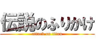 伝説のふりかけ (attack on titan)