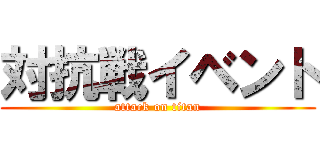 対抗戦イベント (attack on titan)