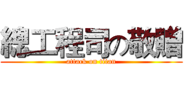 總工程司の敬贈 (attack on titan)