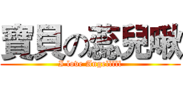 寶貝の蕊兒啾 (I love Angelllll)