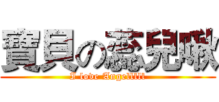 寶貝の蕊兒啾 (I love Angelllll)